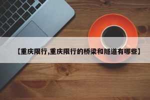 【重庆限行,重庆限行的桥梁和隧道有哪些】