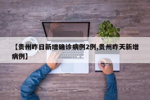 【贵州昨日新增确诊病例2例,贵州昨天新增病例】