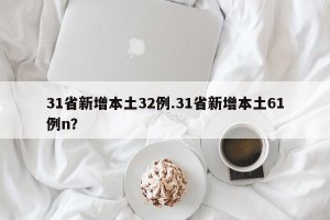 31省新增本土32例.31省新增本土61例n？
