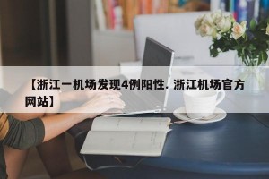 【浙江一机场发现4例阳性. 浙江机场官方网站】
