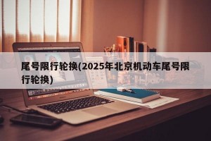 尾号限行轮换(2025年北京机动车尾号限行轮换)