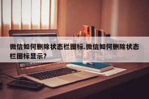 微信如何删除状态栏图标.微信如何删除状态栏图标显示？