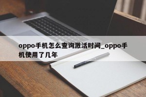 oppo手机怎么查询激活时间_oppo手机使用了几年