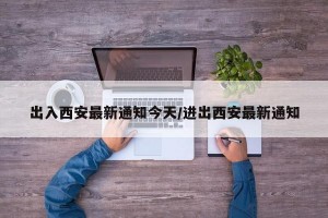 出入西安最新通知今天/进出西安最新通知
