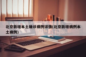 北京新增本土确诊病例详情(北京新增病例本土病例)
