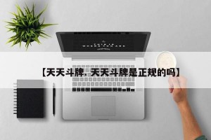 【天天斗牌. 天天斗牌是正规的吗】