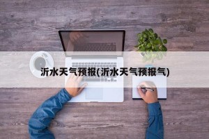 沂水天气预报(沂水天气预报气)