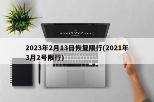 2023年2月13日恢复限行(2021年3月2号限行)