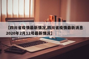 【四川省疫情最新情况,四川省疫情最新消息2020年2月12号最新情况】