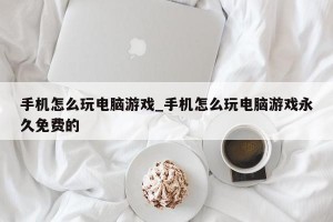 手机怎么玩电脑游戏_手机怎么玩电脑游戏永久免费的