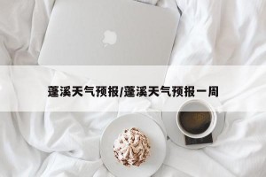 蓬溪天气预报/蓬溪天气预报一周