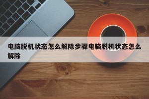 电脑脱机状态怎么解除步骤电脑脱机状态怎么解除