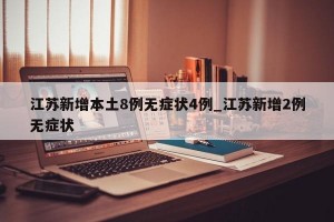 江苏新增本土8例无症状4例_江苏新增2例无症状
