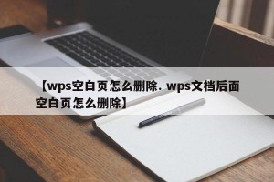 【wps空白页怎么删除. wps文档后面空白页怎么删除】