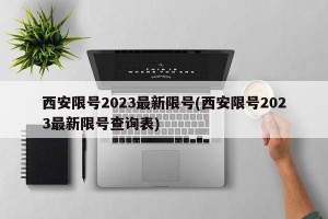 西安限号2023最新限号(西安限号2023最新限号查询表)