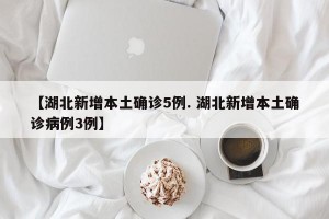 【湖北新增本土确诊5例. 湖北新增本土确诊病例3例】