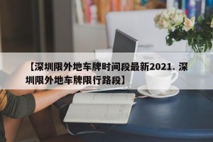 【深圳限外地车牌时间段最新2021. 深圳限外地车牌限行路段】