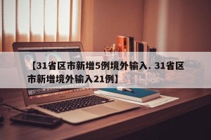 【31省区市新增5例境外输入. 31省区市新增境外输入21例】