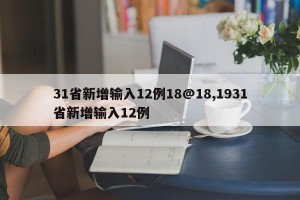 31省新增输入12例18@18,1931省新增输入12例