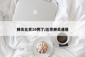 肺炎北京10例了/北京肺炎通报