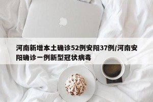 河南新增本土确诊52例安阳37例/河南安阳确诊一例新型冠状病毒