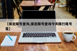 【保定限号查询,保定限号查询今天限行尾号是】