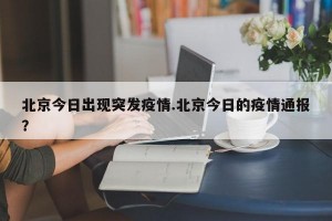北京今日出现突发疫情.北京今日的疫情通报？