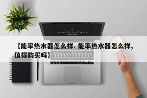 【能率热水器怎么样. 能率热水器怎么样,值得购买吗】