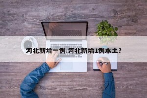 河北新增一例.河北新增1例本土？