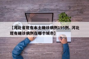 【河北省现有本土确诊病例195例. 河北现有确诊病例在哪个城市】