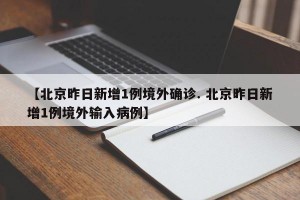 【北京昨日新增1例境外确诊. 北京昨日新增1例境外输入病例】