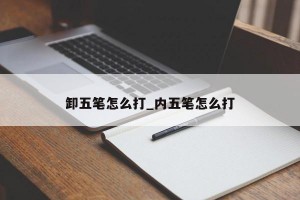 卸五笔怎么打_内五笔怎么打