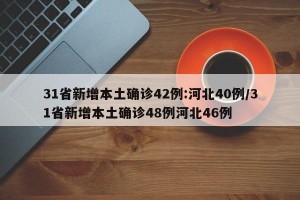 31省新增本土确诊42例:河北40例/31省新增本土确诊48例河北46例