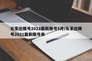 石家庄限号2022最新限号5月/石家庄限号2021最新限号表