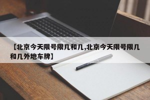 【北京今天限号限几和几,北京今天限号限几和几外地车牌】