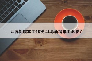 江苏新增本土40例.江苏新增本土30例？