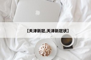 【天津新冠,天津新冠状】