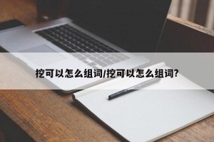 挖可以怎么组词/挖可以怎么组词?