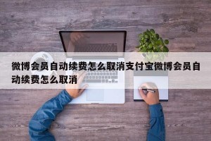微博会员自动续费怎么取消支付宝微博会员自动续费怎么取消
