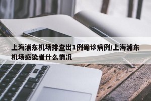 上海浦东机场排查出1例确诊病例/上海浦东机场感染者什么情况