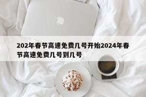 202年春节高速免费几号开始2024年春节高速免费几号到几号