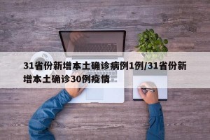31省份新增本土确诊病例1例/31省份新增本土确诊30例疫情