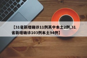 【31省新增确诊11例其中本土2例,31省新增确诊103例本土94例】
