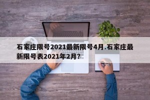 石家庄限号2021最新限号4月.石家庄最新限号表2021年2月？