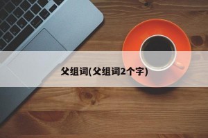 父组词(父组词2个字)