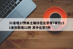 31省增17例本土确诊在北京等7省份/31省份新增12例 其中北京7例