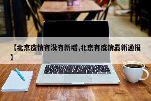 【北京疫情有没有新增,北京有疫情最新通报】