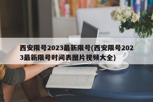 西安限号2023最新限号(西安限号2023最新限号时间表图片视频大全)