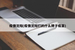 疫情沈阳(疫情沈阳打的什么牌子疫苗)