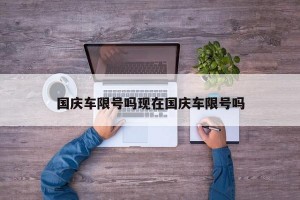 国庆车限号吗现在国庆车限号吗